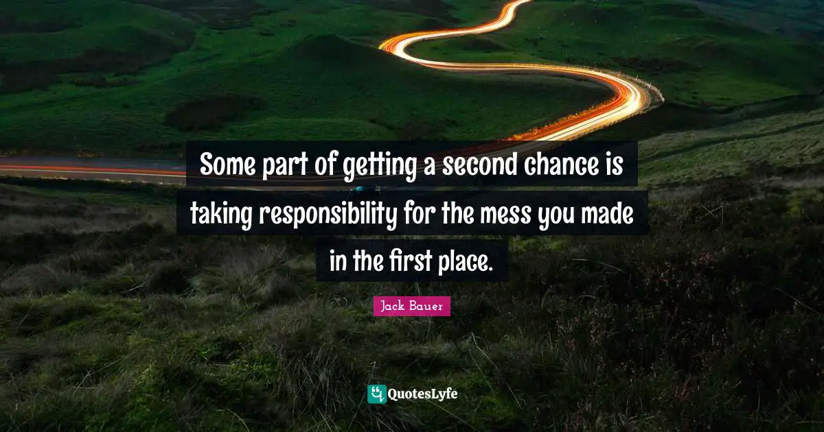 Some part of getting a second chance is taking responsibility for the mess you made in the first place.