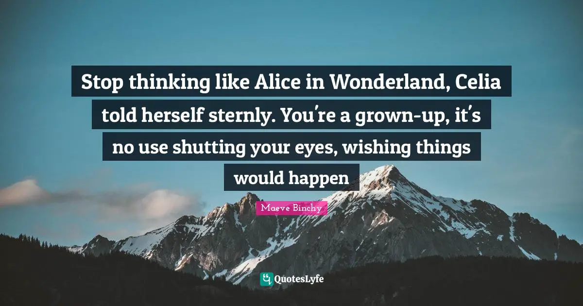 Stop thinking like Alice in Wonderland, Celia told herself sternly. You're a grown-up, it's no use shutting your eyes, wishing things would happen