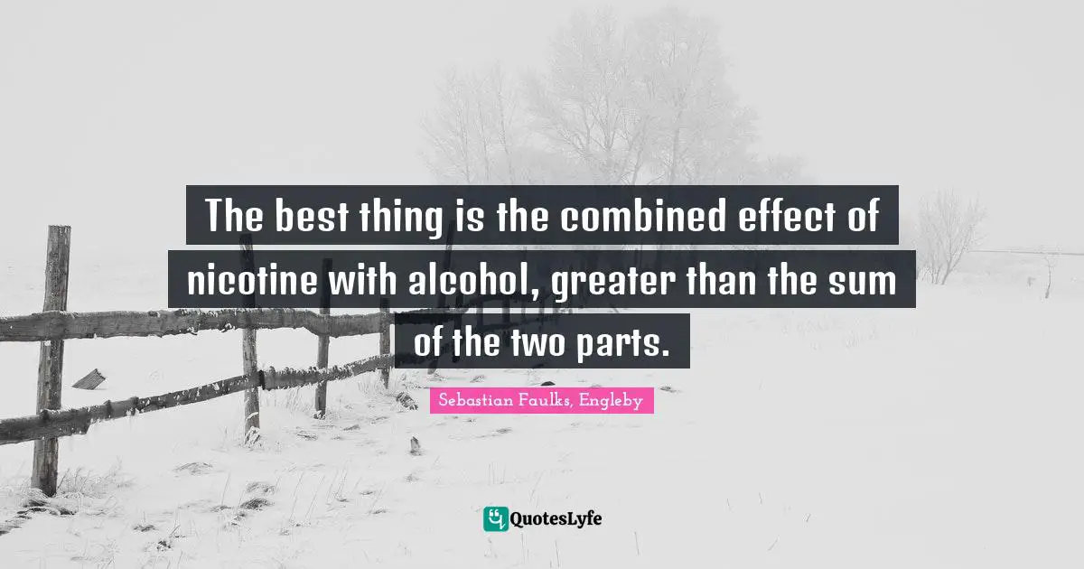 The best thing is the combined effect of nicotine with alcohol, greater than the sum of the two parts.