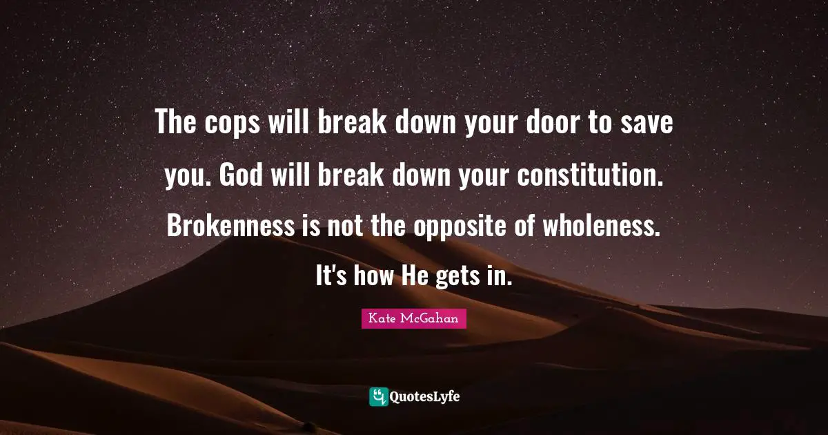 Cops Quotes: "The cops will break down your door to save you. God will break down your constitution. Brokenness is not the opposite of wholeness. It's how He gets in."