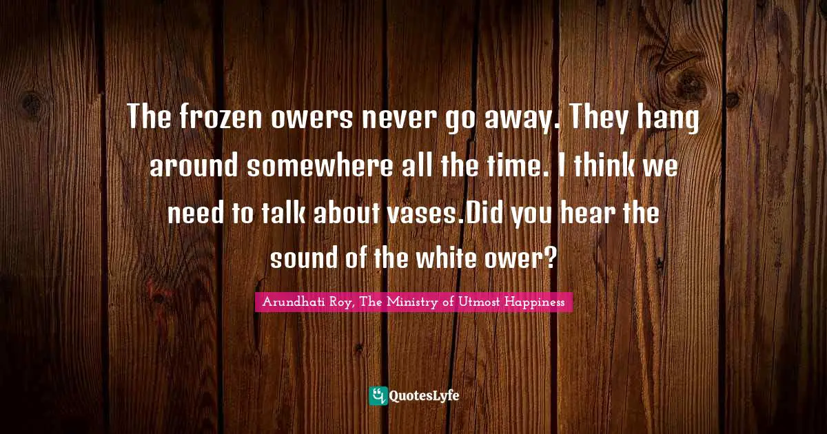 The frozen ﬂowers never go away. They hang around somewhere all the time. I think we need to talk about vases.Did you hear the sound of the white ﬂower?