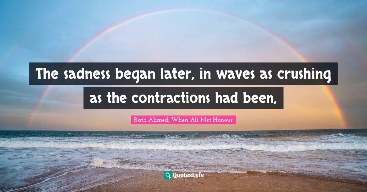 The sadness began later, in waves as crushing as the contractions had been, 