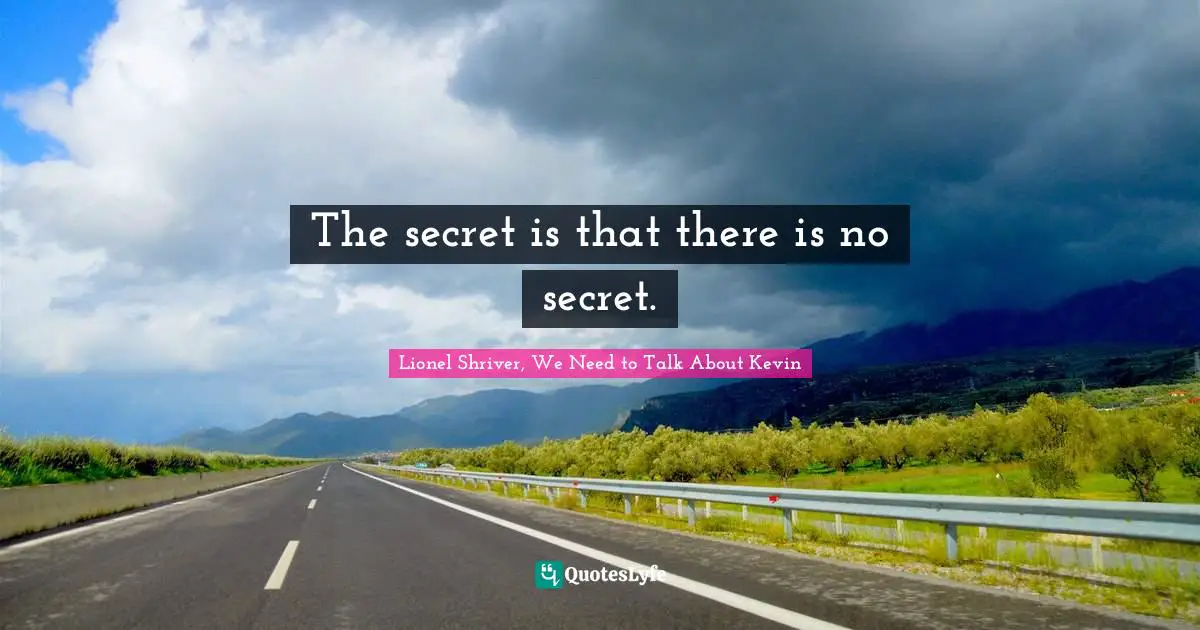 Lionel Shriver Quotes: "The secret is that there is no secret."