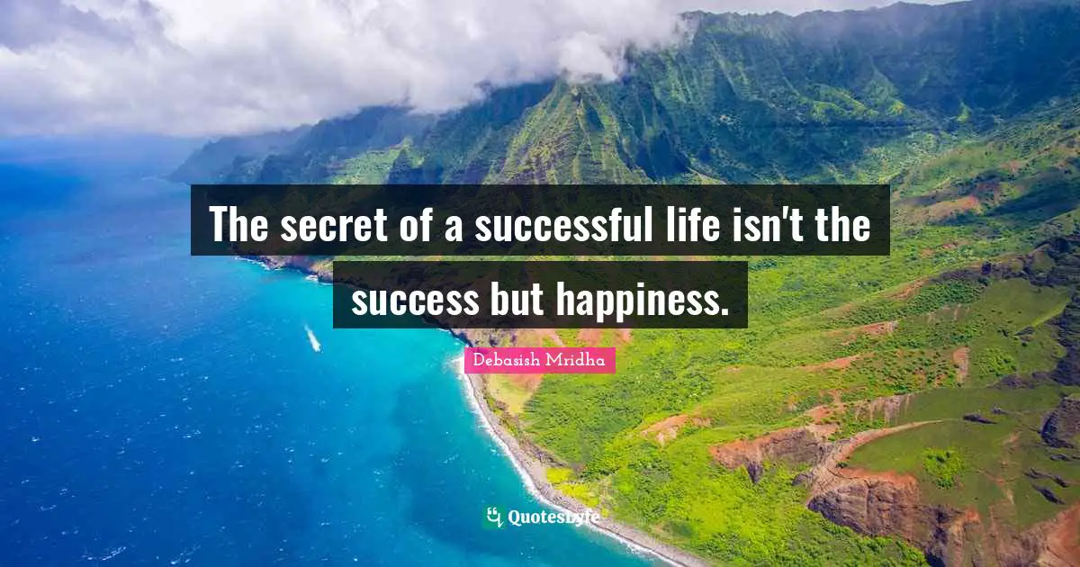 The secret of a successful life isn't the success but happiness.