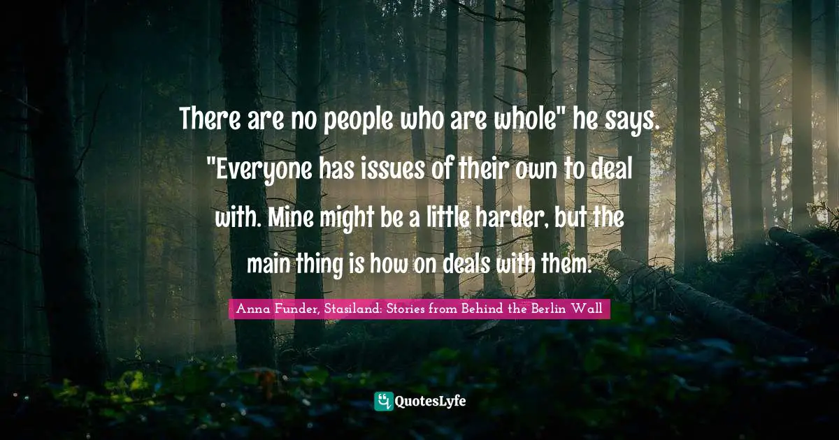 Dealing With It Quotes: "There are no people who are whole" he says. "Everyone has issues of their own to deal with. Mine might be a little harder, but the main thing is how on deals with them."