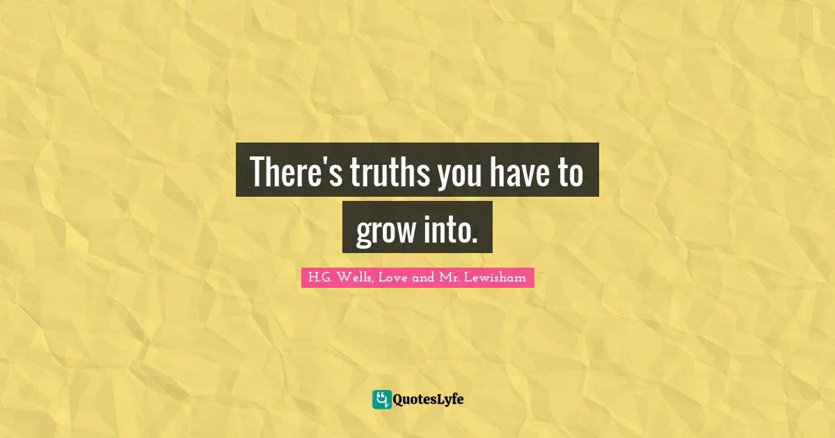 There's truths you have to grow into.