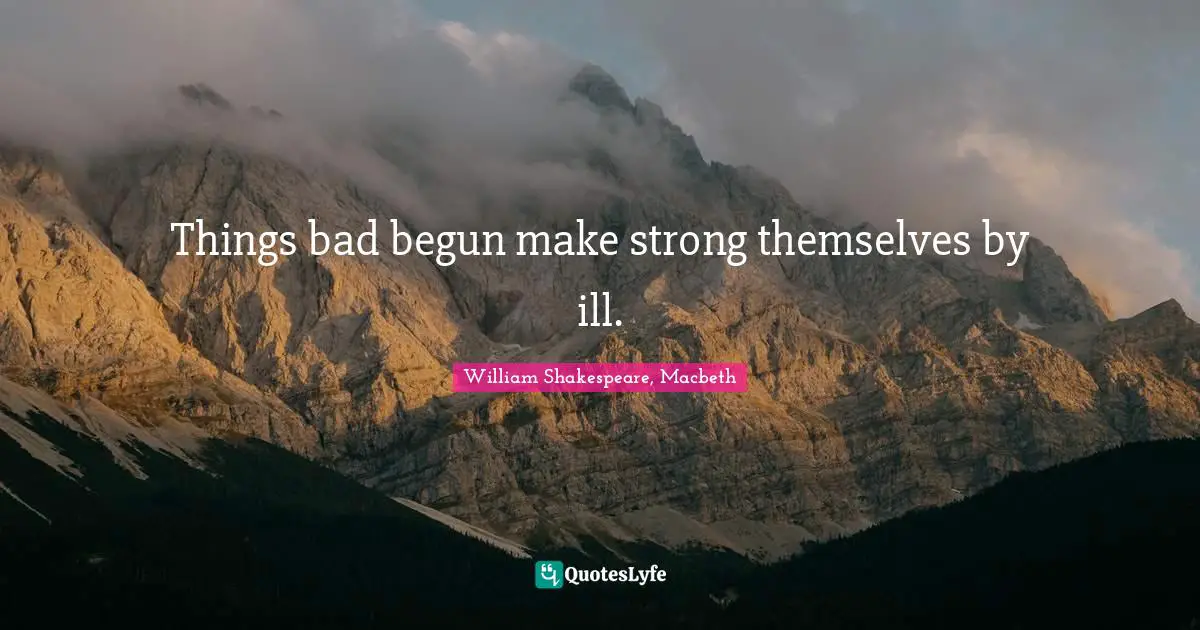 Things bad begun make strong themselves by ill.