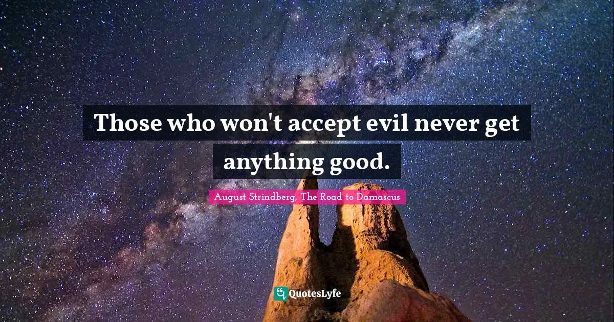 Those who won't accept evil never get anything good.