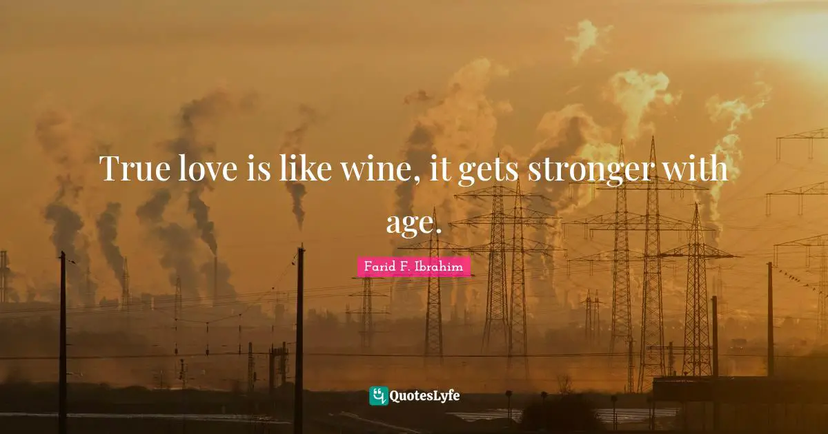 True love is like wine, it gets stronger with age.