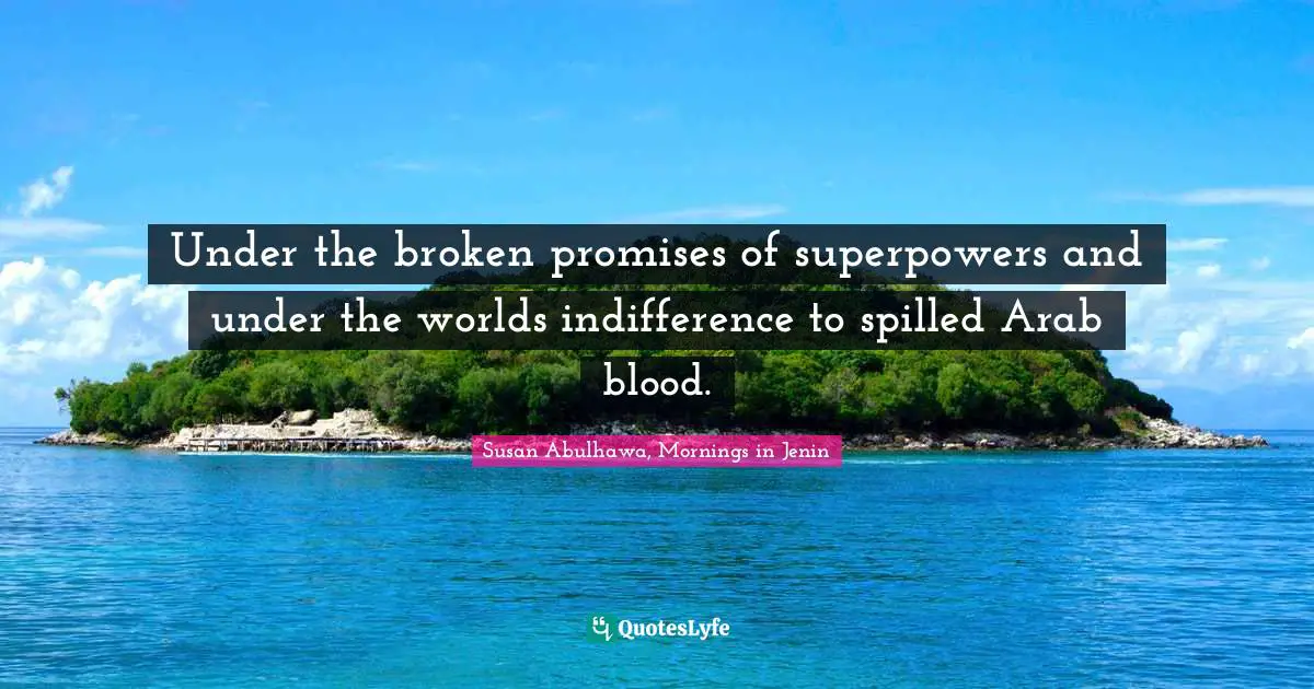 Under the broken promises of superpowers and under the worlds indifference to spilled Arab blood.
