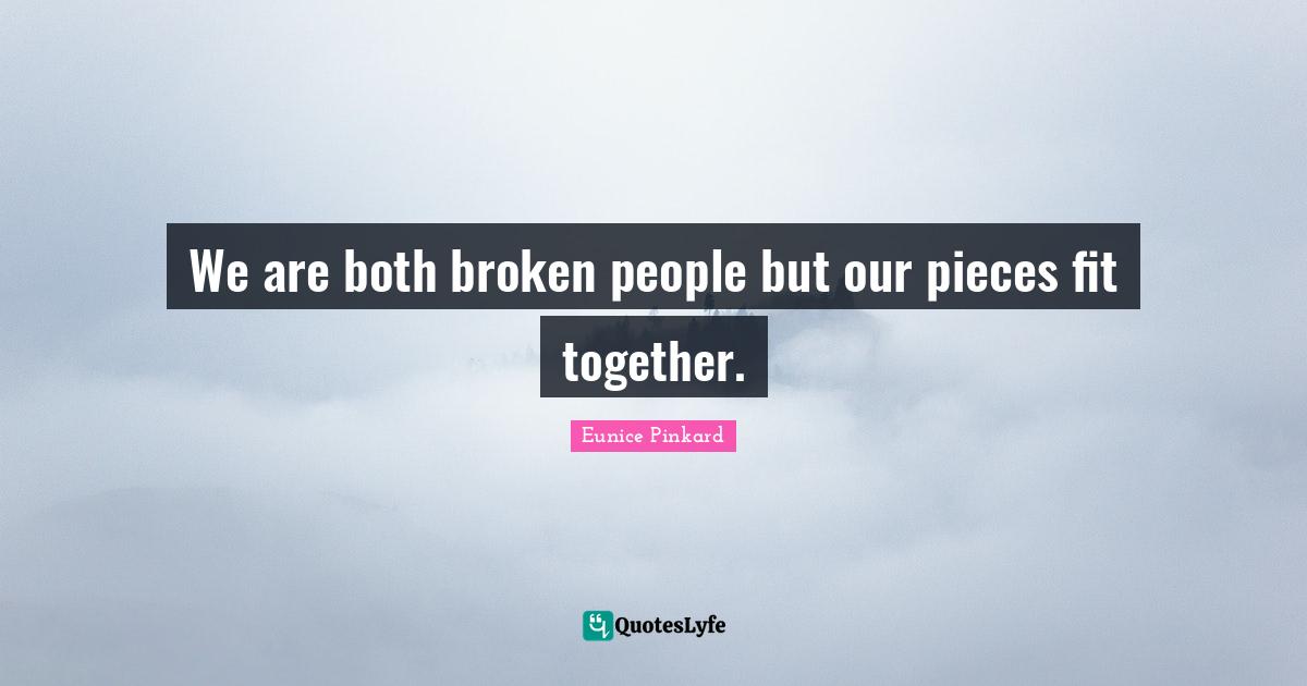 We are both broken people but our pieces fit together.
