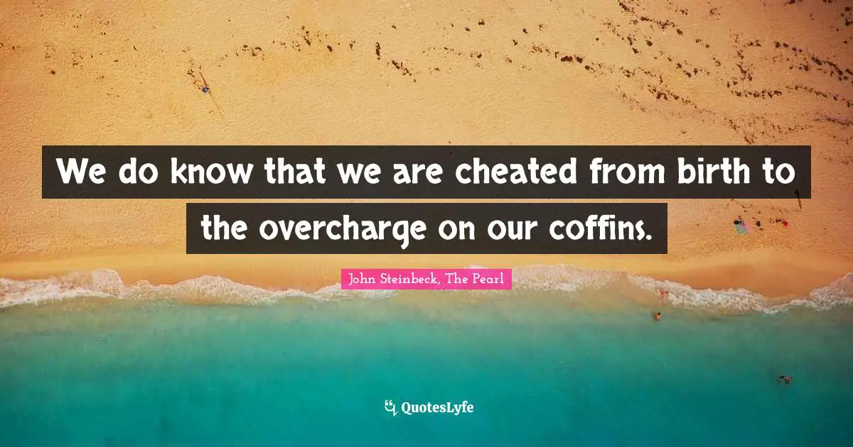 We do know that we are cheated from birth to the overcharge on our coffins.