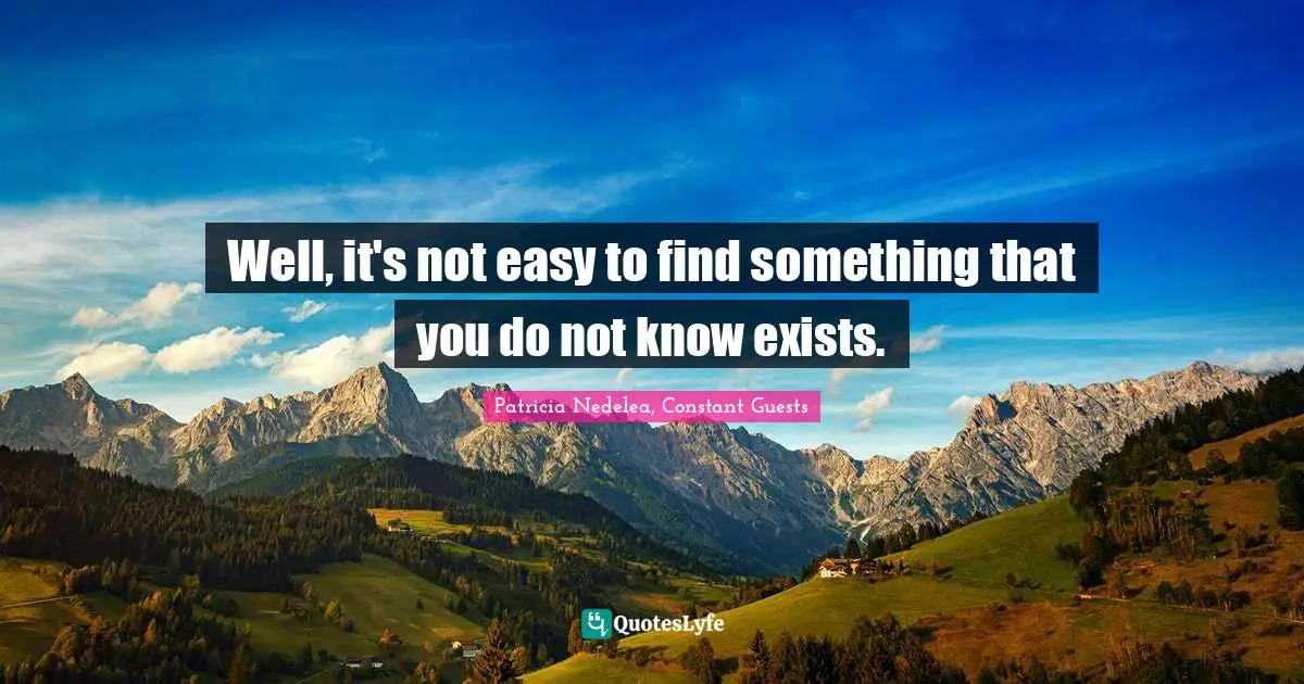 Well, it's not easy to find something that you do not know exists.