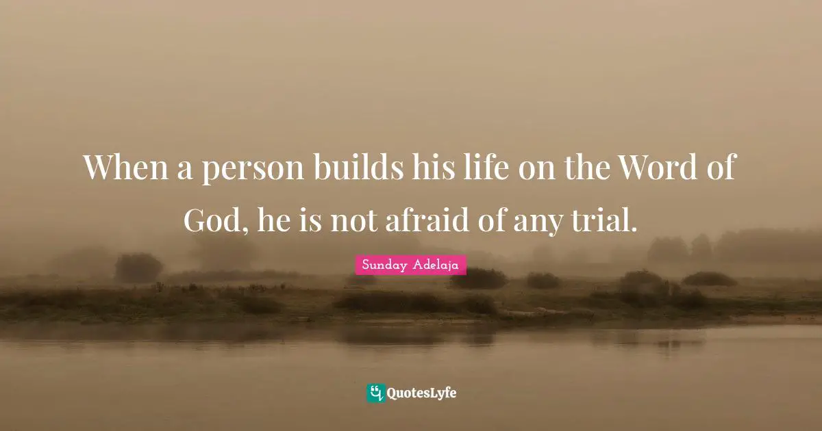When a person builds his life on the Word of God, he is not afraid of any trial.