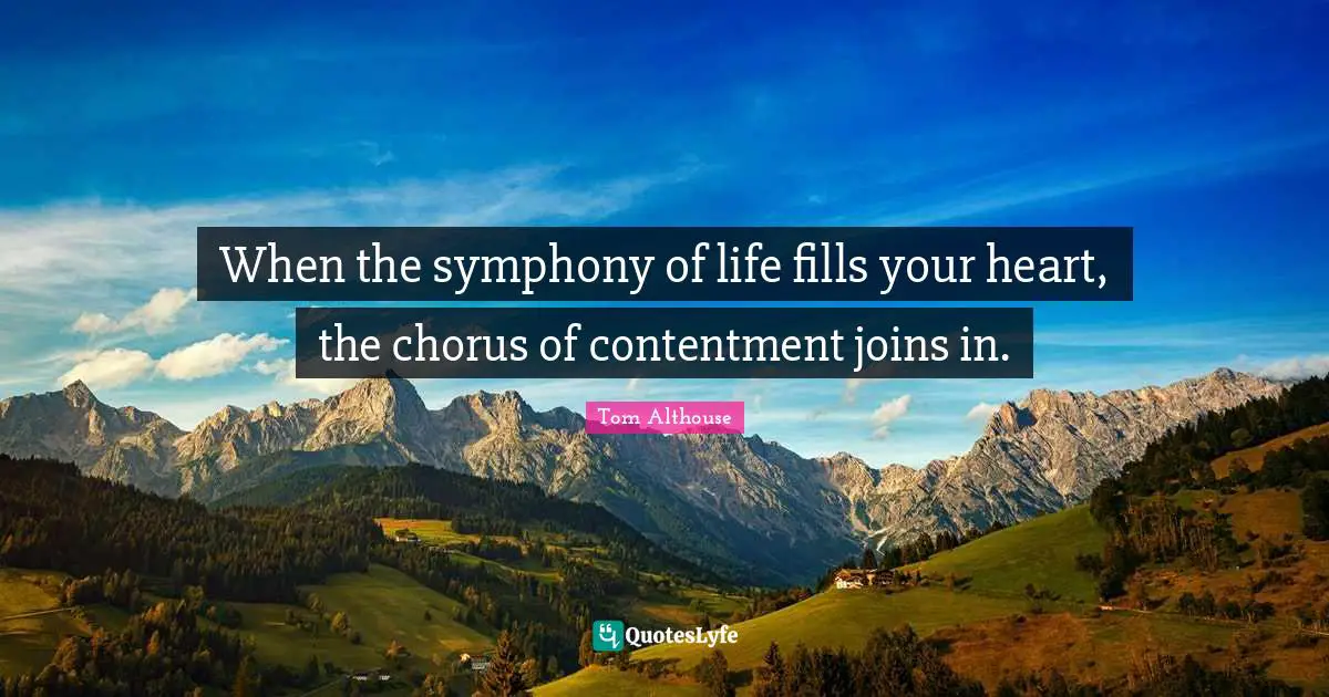 Tom Althouse Quotes: "When the symphony of life fills your heart, the chorus of contentment joins in."