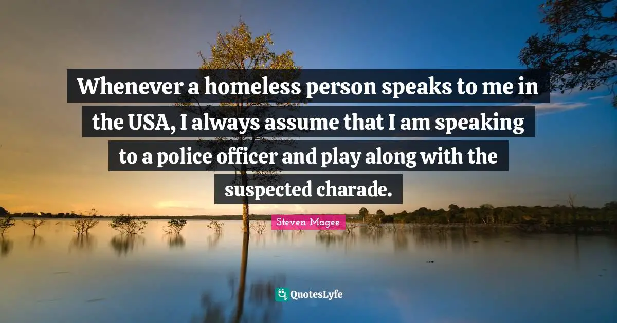 Whenever a homeless person speaks to me in the USA, I always assume that I am speaking to a police officer and play along with the suspected charade.
