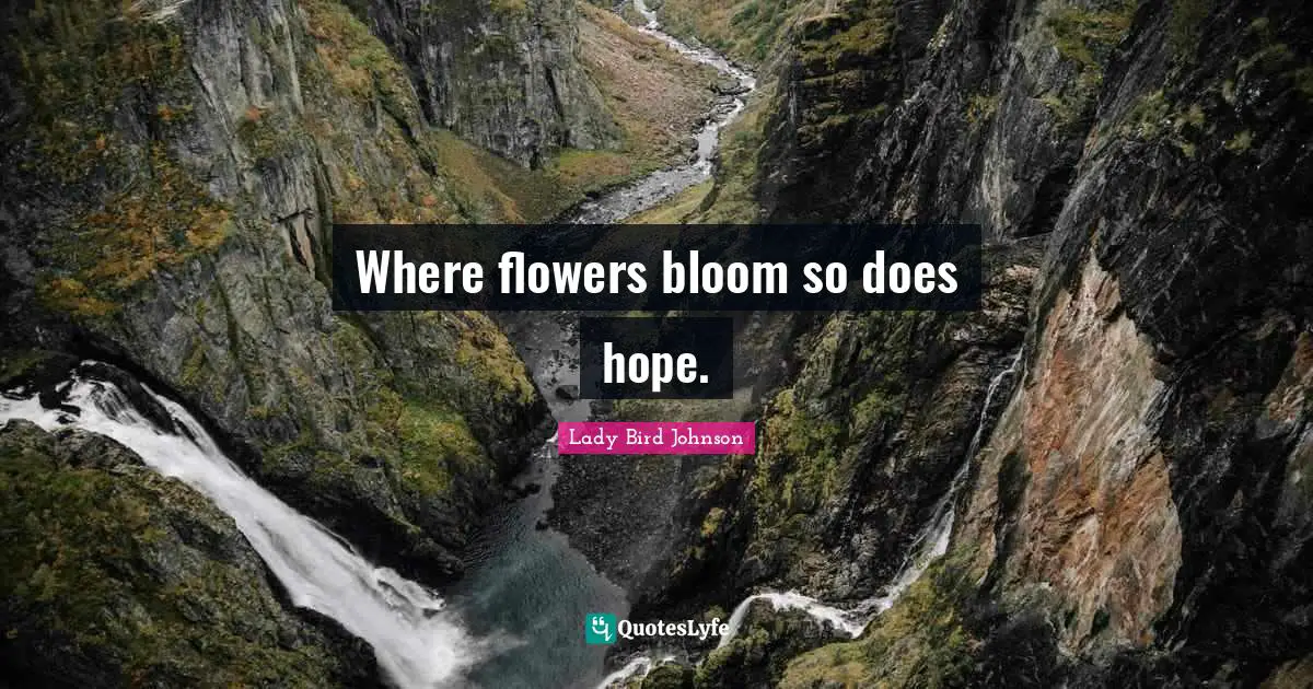 Where flowers bloom so does hope.