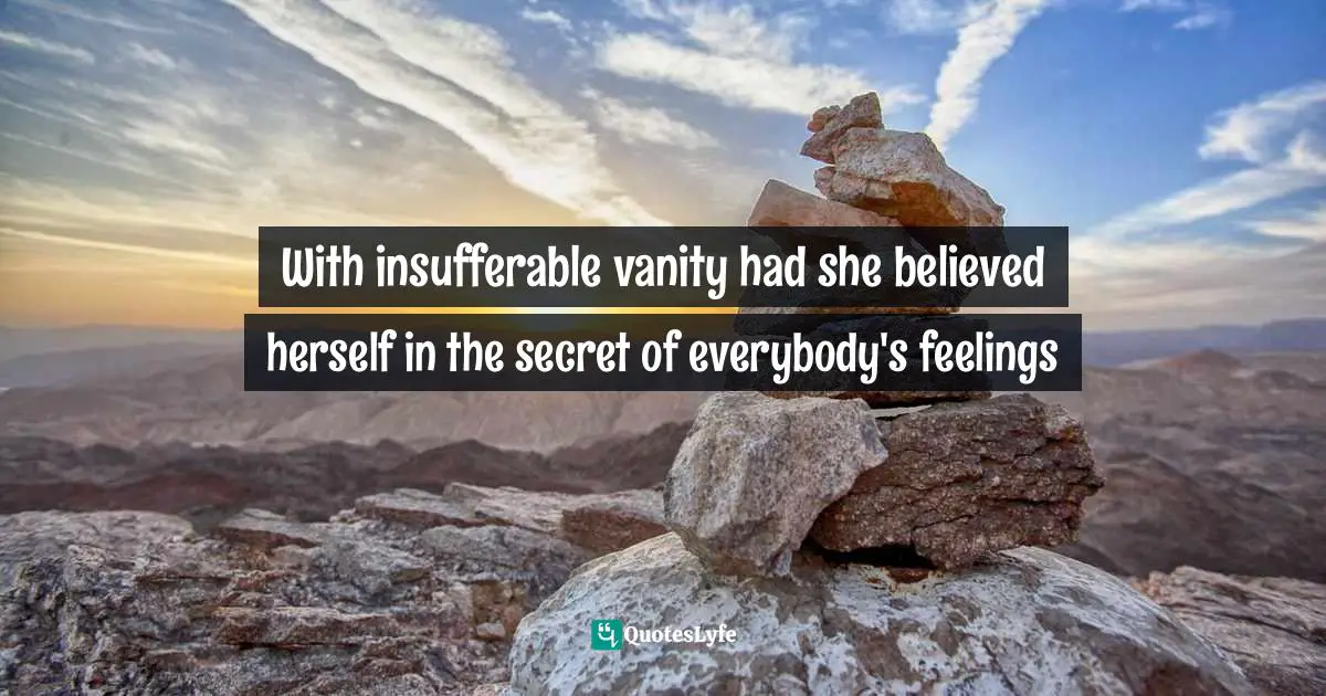 With insufferable vanity had she believed herself in the secret of everybody's feelings