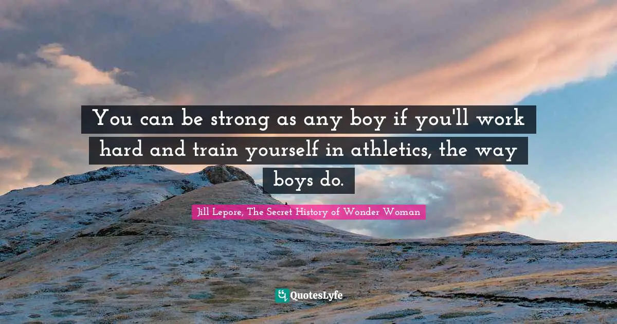 Working Hard Quotes: "You can be strong as any boy if you'll work hard and train yourself in athletics, the way boys do."