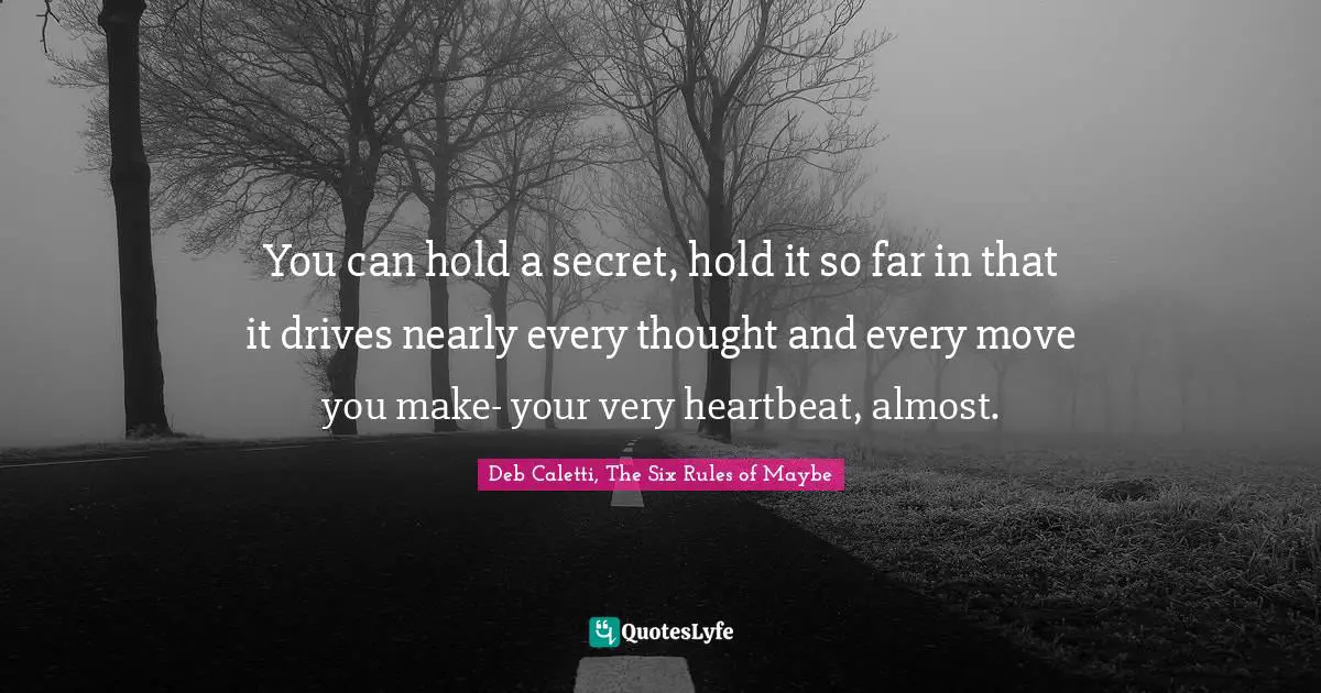 Deb Caletti Quotes: "You can hold a secret, hold it so far in that it drives nearly every thought and every move you make- your very heartbeat, almost."