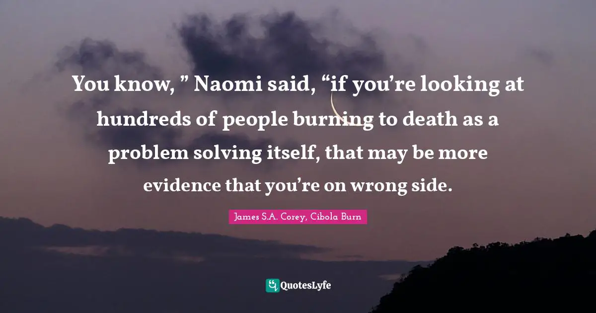 You know, ” Naomi said, “if you’re looking at hundreds of people burning to death as a problem solving itself, that may be more evidence that you’re on wrong side.