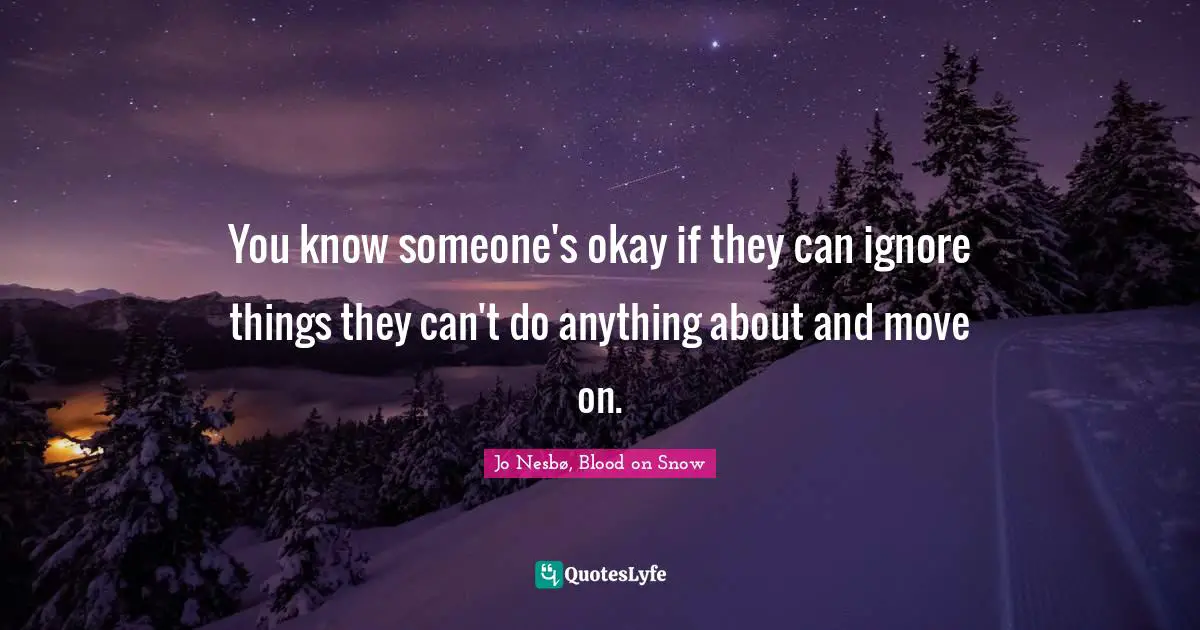 You know someone's okay if they can ignore things they can't do anything about and move on.