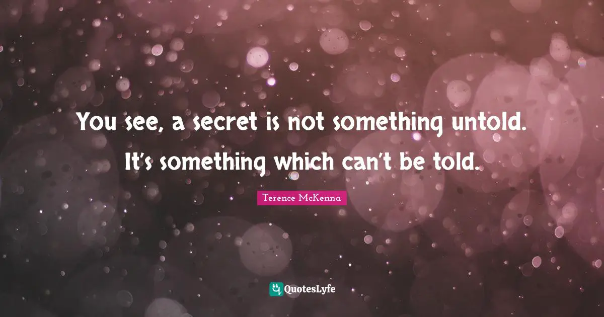 You see, a secret is not something untold. It’s something which can’t be told.
