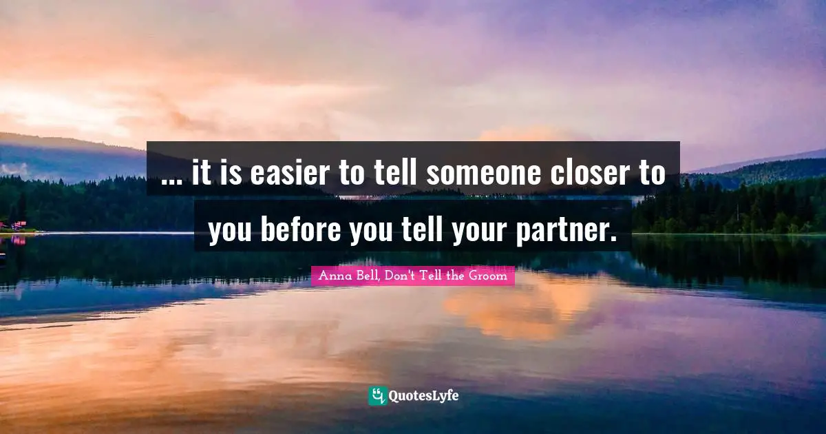 ... it is easier to tell someone closer to you before you tell your partner.