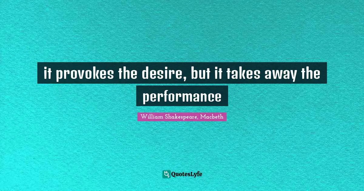 it provokes the desire, but it takes away the performance