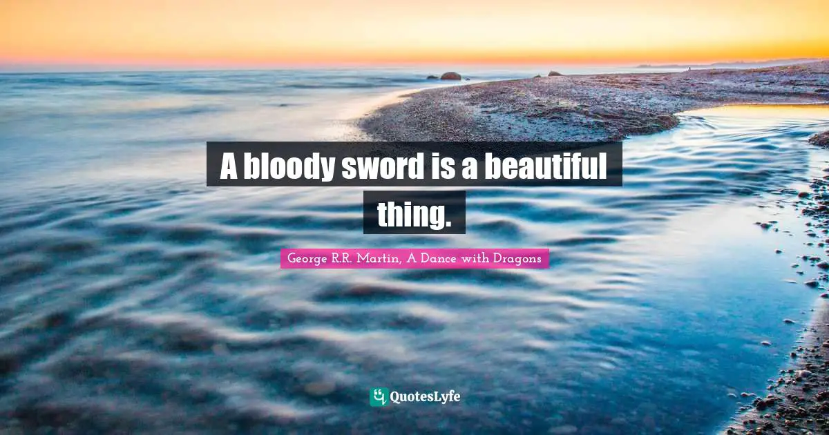 George R.R. Martin, A Dance With Dragons Quotes: "A bloody sword is a beautiful thing."