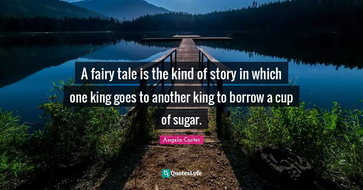 Fairy Tales Quotes: "A fairy tale is the kind of story in which one king goes to another king to borrow a cup of sugar."