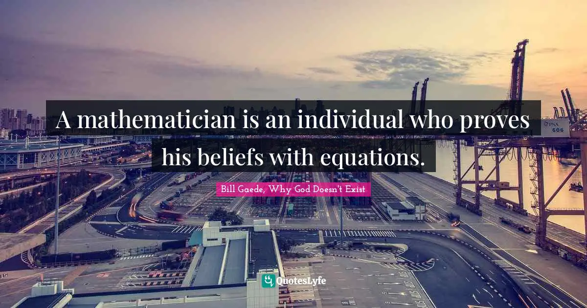 A mathematician is an individual who proves his beliefs with equations.