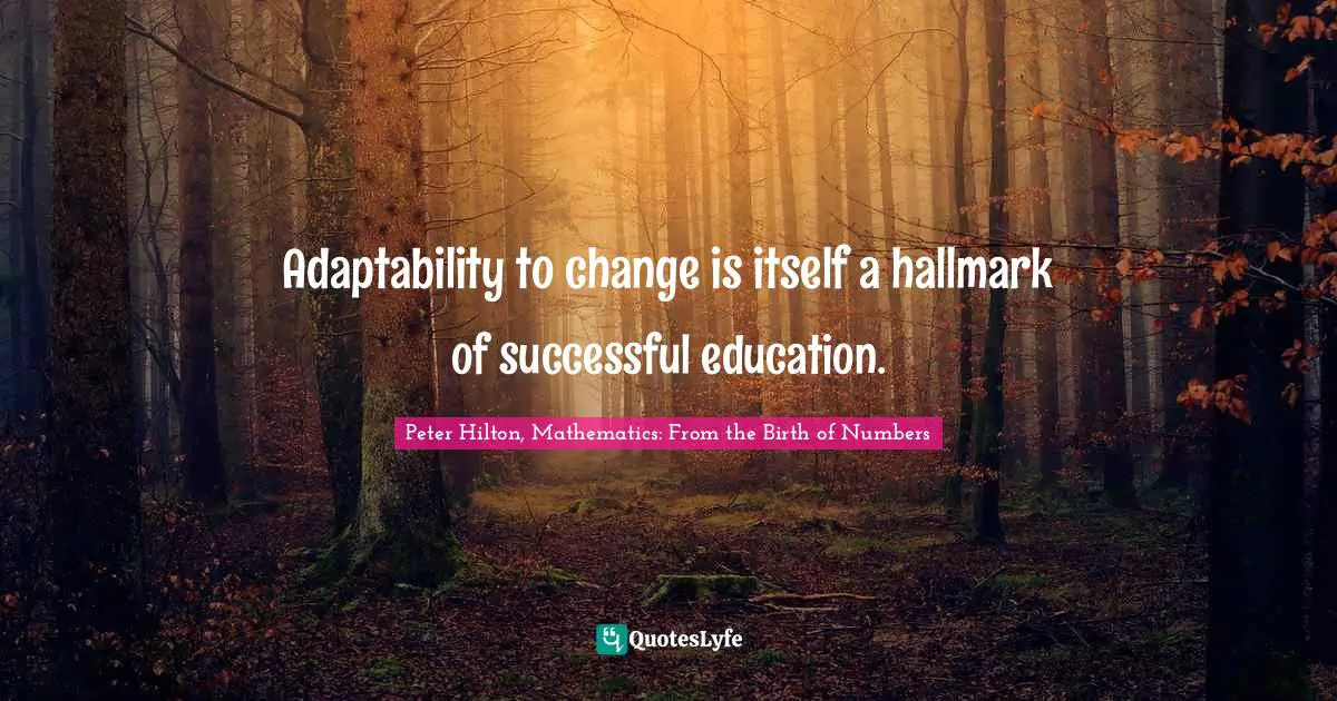 Adaptability to change is itself a hallmark of successful education.