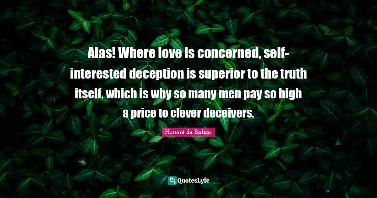 Alas! Where love is concerned, self-interested deception is superior to the truth itself, which is why so many men pay so high a price to clever deceivers.