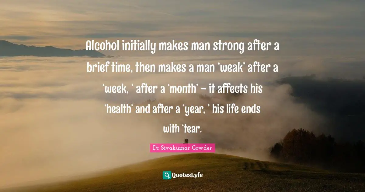 Alcohol initially makes man strong after a brief time, then makes a man ‘weak’ after a ‘week, ’ after a ‘month’ - it affects his ‘health’ and after a ‘year, ’ his life ends with ‘tear.
