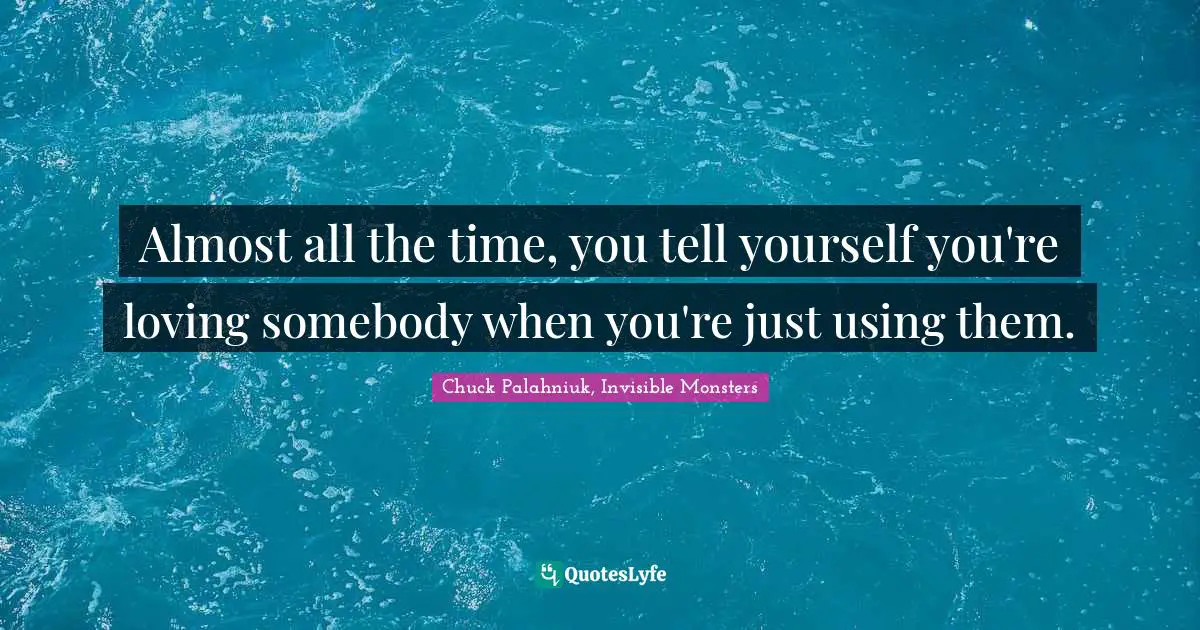 Chuck Palahniuk, Invisible Monsters Quotes: Almost all the time, you tell yourself you're loving somebody when you're just using them.