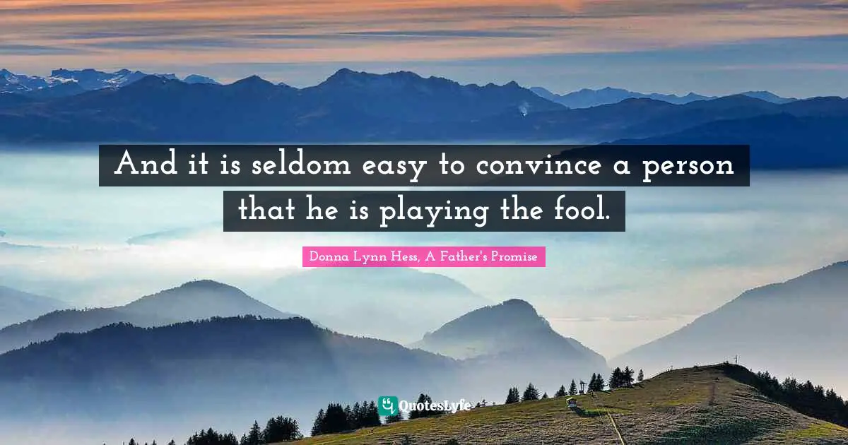 And it is seldom easy to convince a person that he is playing the fool.