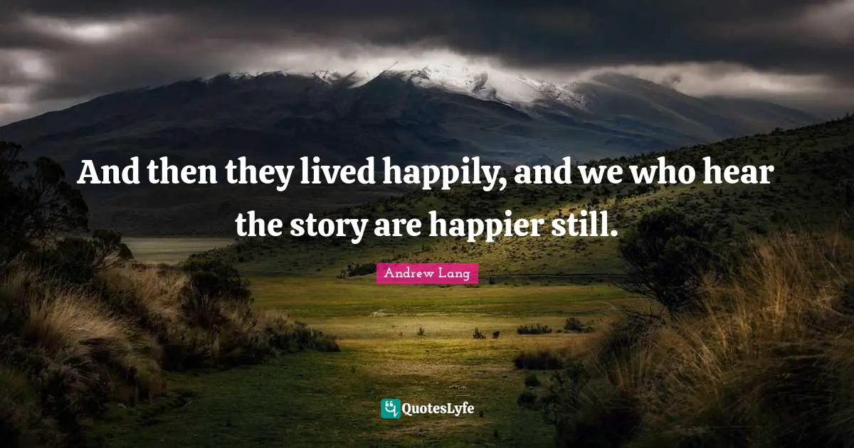 And then they lived happily, and we who hear the story are happier still.