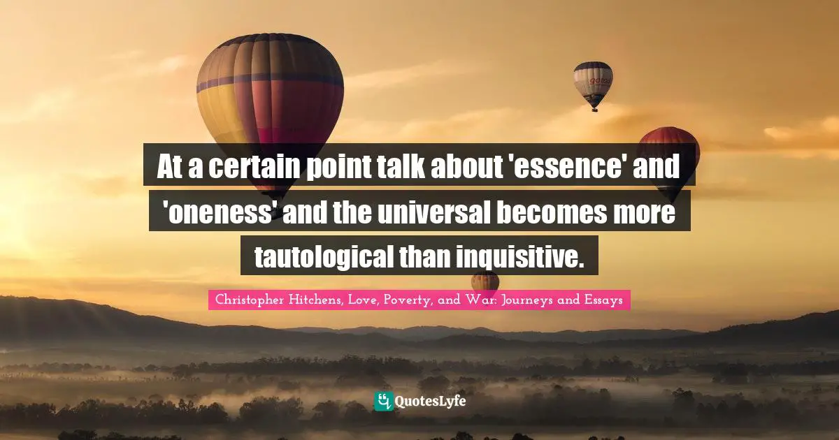 Jorge Luis Borges Quotes: "At a certain point talk about 'essence' and 'oneness' and the universal becomes more tautological than inquisitive."