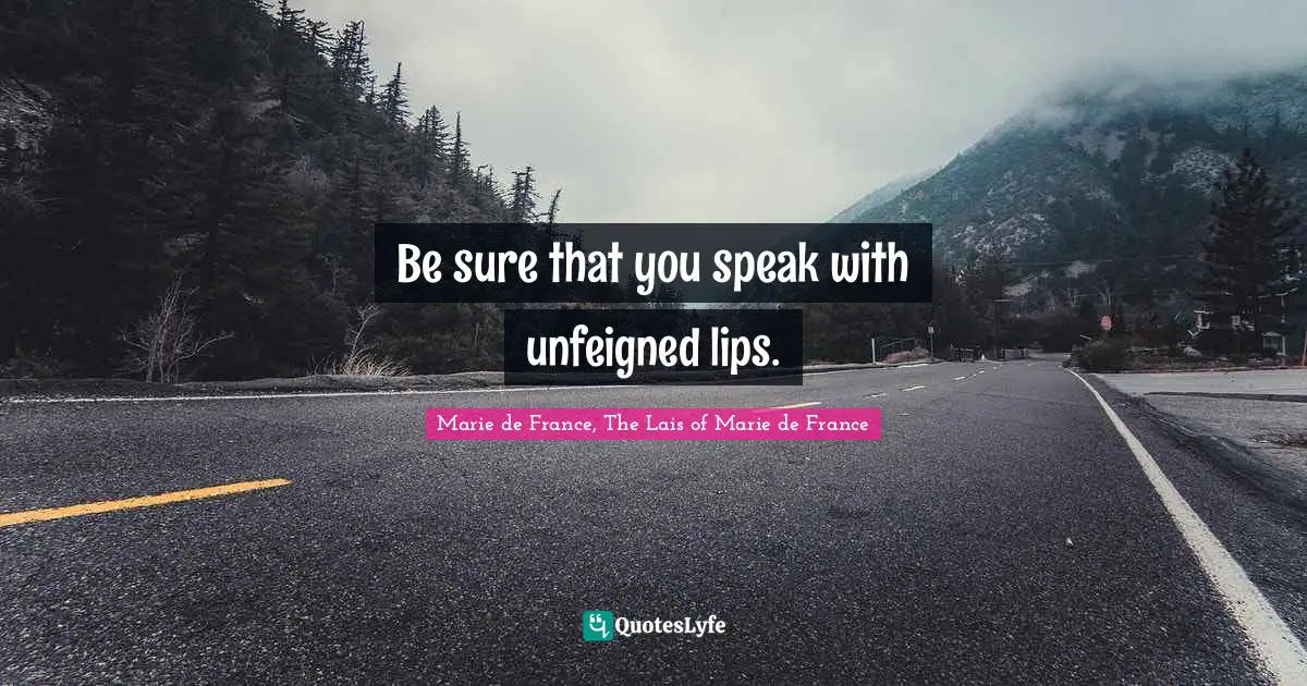 Be sure that you speak with unfeigned lips.