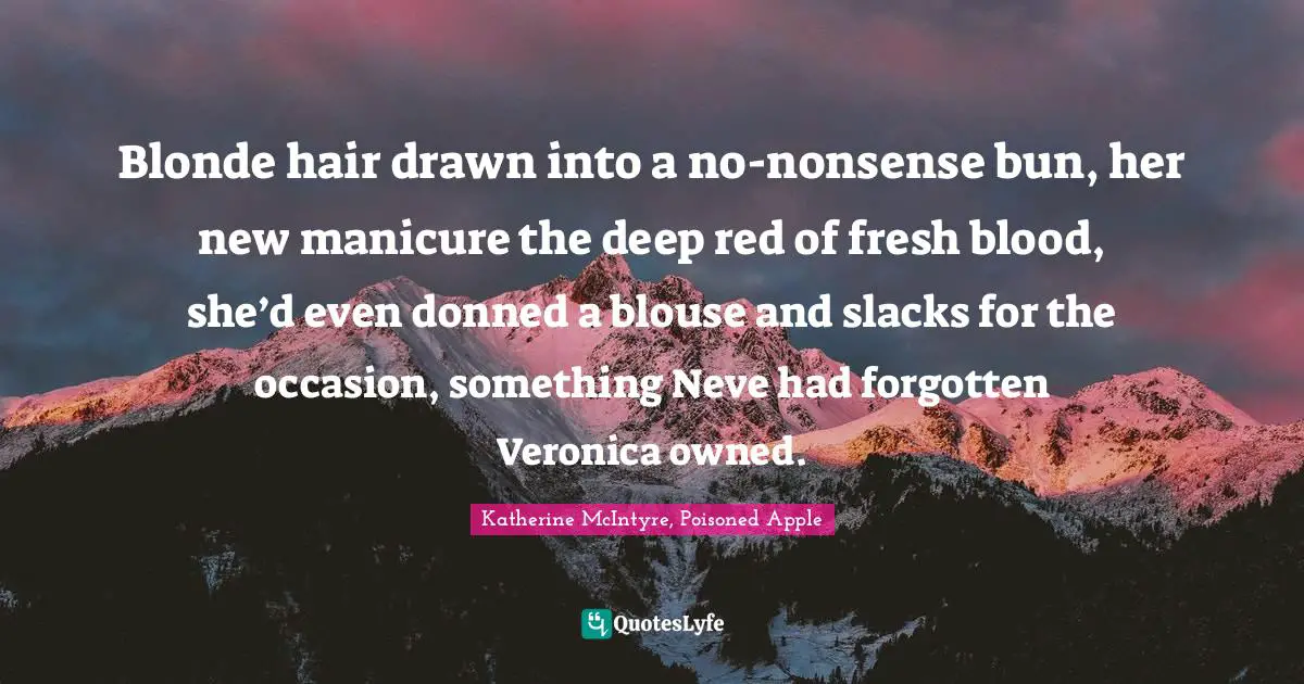Blonde hair drawn into a no-nonsense bun, her new manicure the deep red of fresh blood, she’d even donned a blouse and slacks for the occasion, something Neve had forgotten Veronica owned.