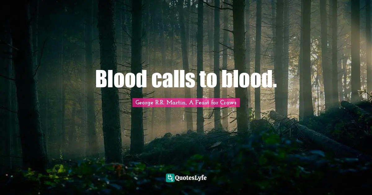 Blood calls to blood.