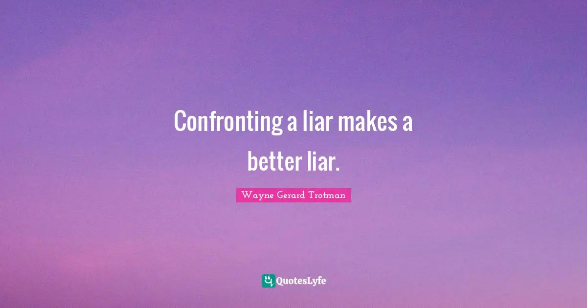 Confronting a liar makes a better liar.