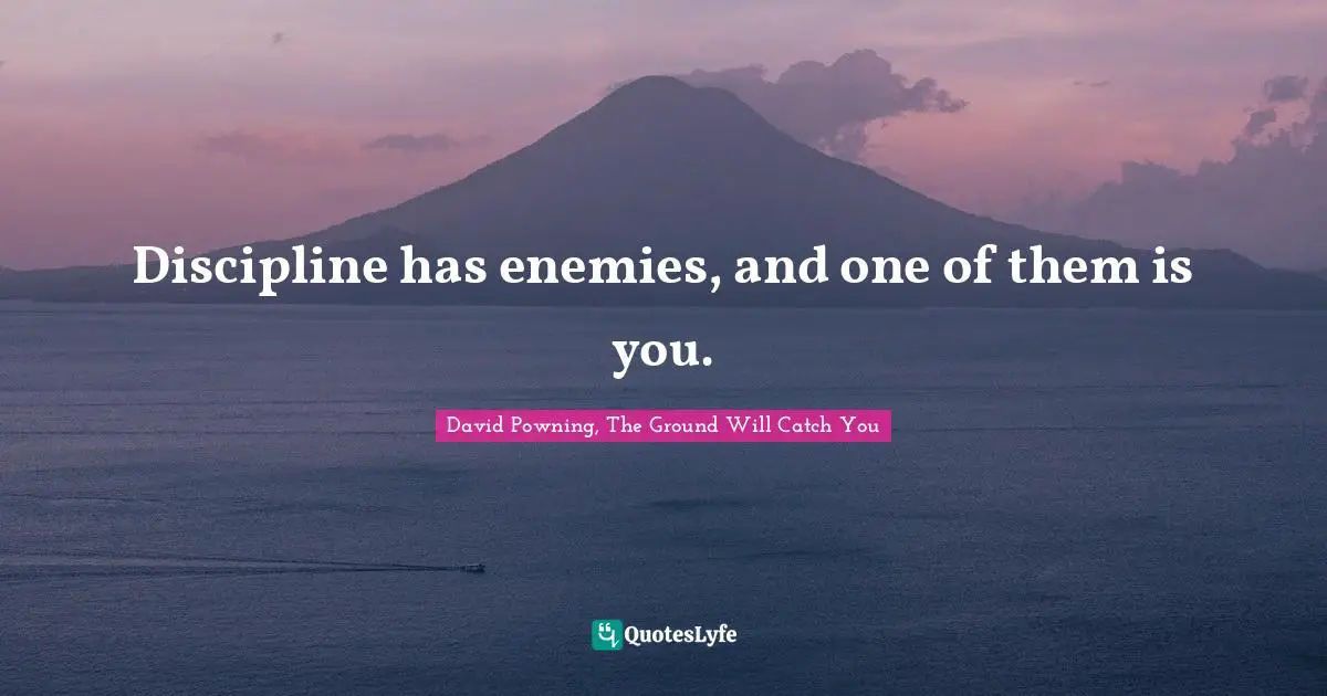 Discipline has enemies, and one of them is you.