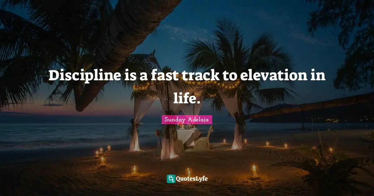 Discipline is a fast track to elevation in life.