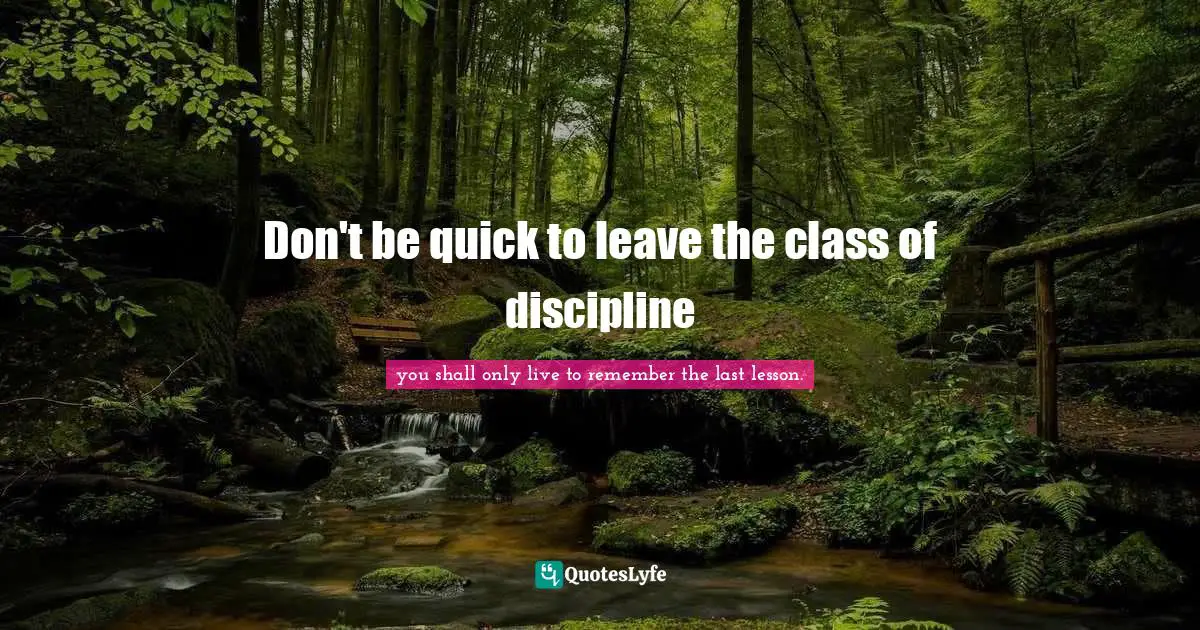 Don't be quick to leave the class of discipline