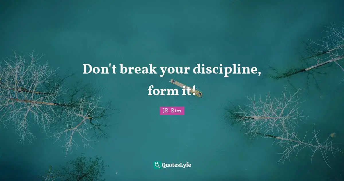 Don't break your discipline, form it!