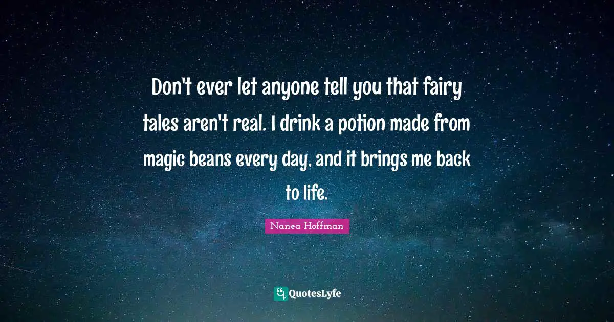 Don't ever let anyone tell you that fairy tales aren't real. I drink a potion made from magic beans every day, and it brings me back to life.