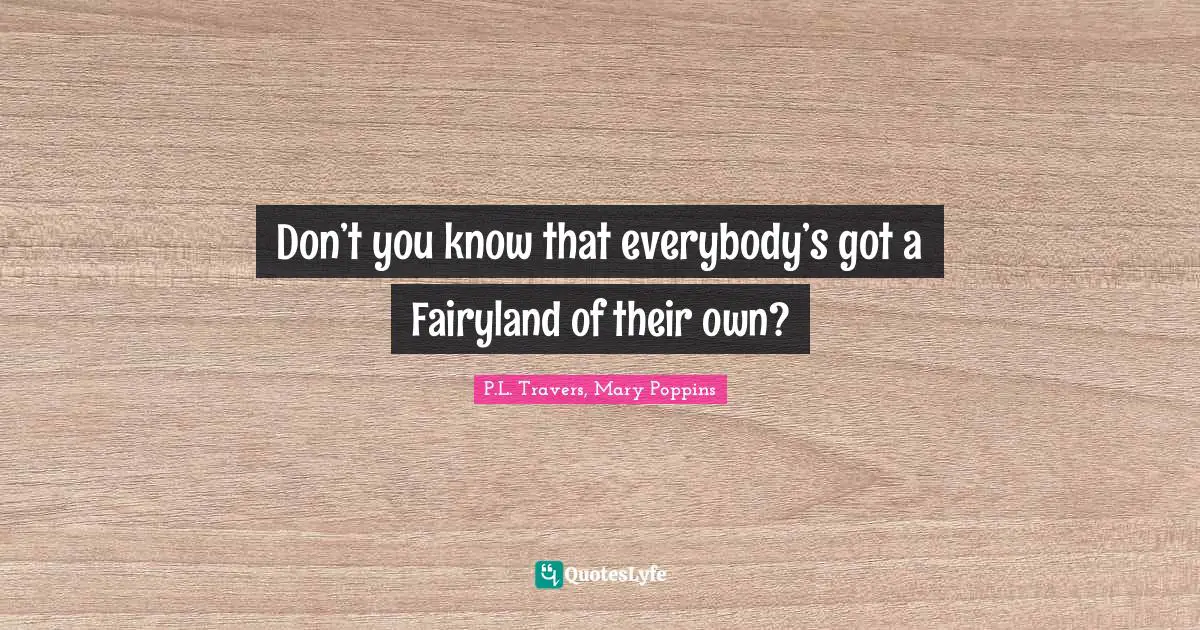 Don’t you know that everybody’s got a Fairyland of their own?