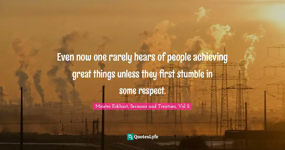 Stumble Quotes: "Even now one rarely hears of people achieving great things unless they first stumble in some respect."